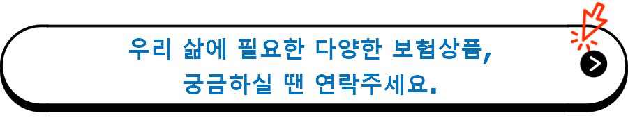 우리 삶에 필요한 다양한 보험상품,
궁금하실 땐 연락주세요.