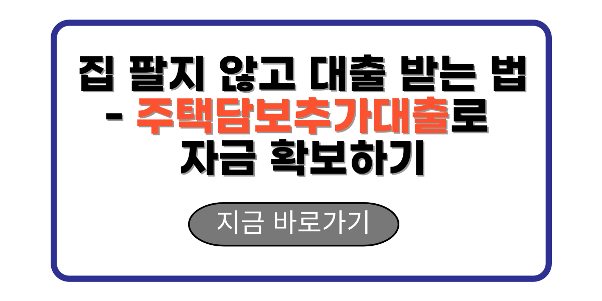 집 팔지 않고 대출 받는 법 - 주택담보추가대출로 자금 확보하기