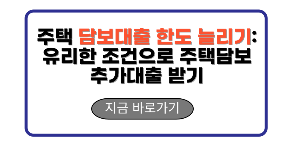 주택담보대출 한도를 늘리는 방법 유리한 조건으로 주택담보추가대출 받기