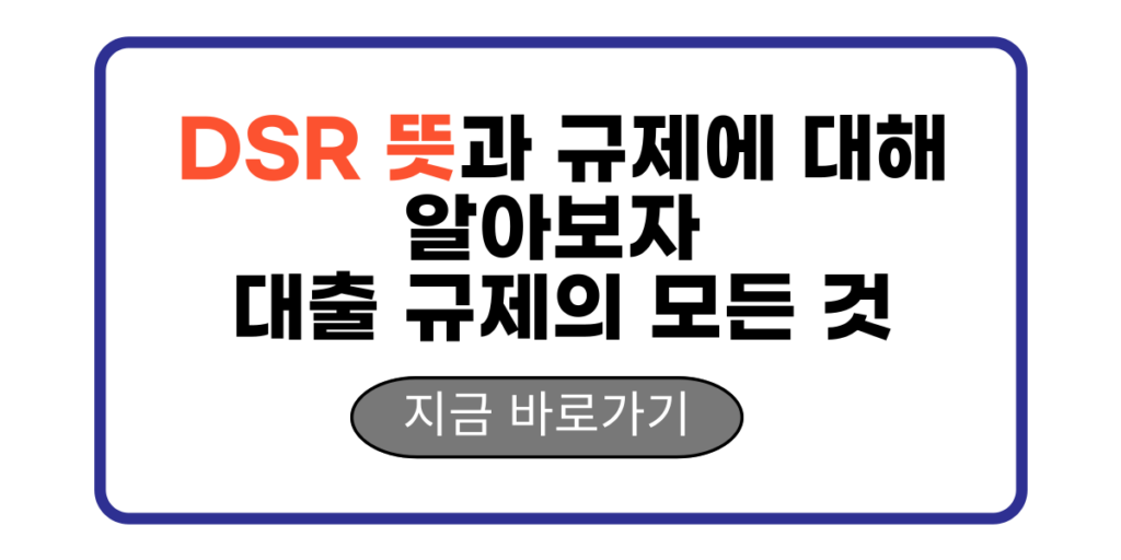 DSR 뜻과 규제에 대해 알아보자 대출 규제의 모든 것