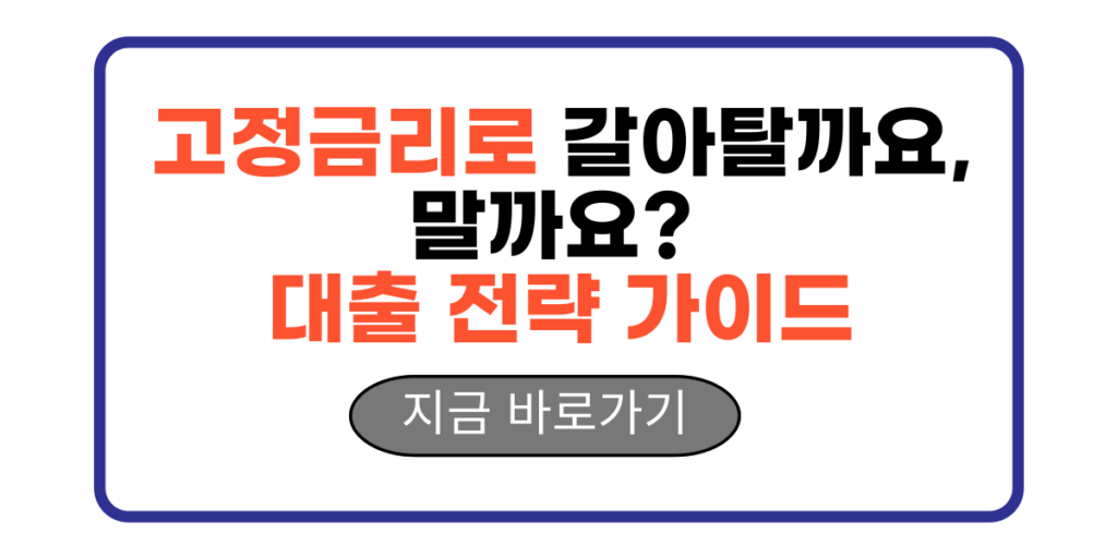 고정금리로 갈아탈까요, 말까요? 대출 전략 가이드