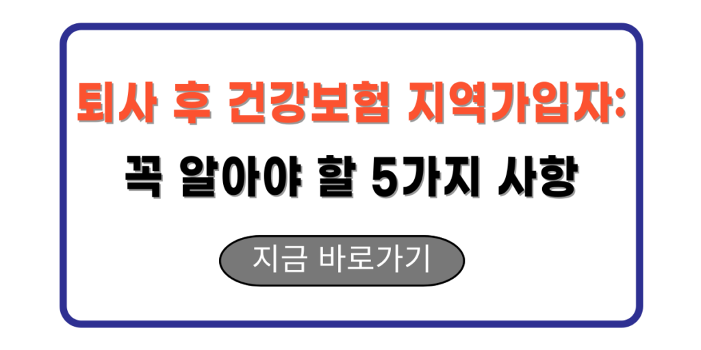 퇴사 후 건강보험 지역가입자: 꼭 알아야 할 5가지 사항