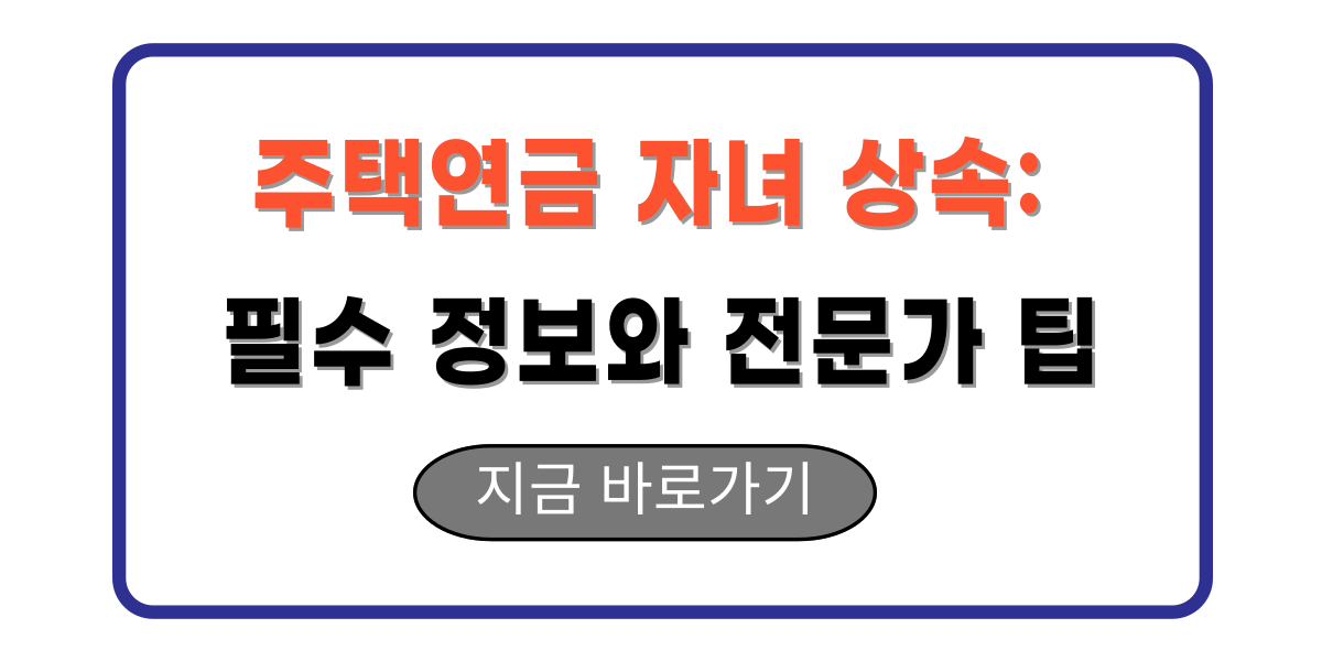 주택연금 자녀 상속: 필수 정보와 전문가 팁